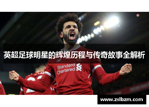 英超足球明星的辉煌历程与传奇故事全解析