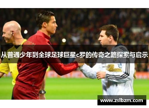 从普通少年到全球足球巨星c罗的传奇之路探索与启示