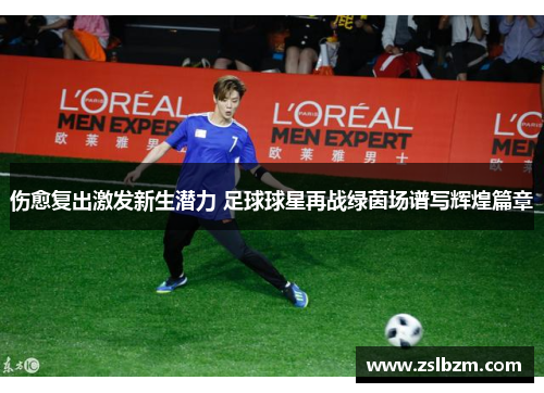 伤愈复出激发新生潜力 足球球星再战绿茵场谱写辉煌篇章