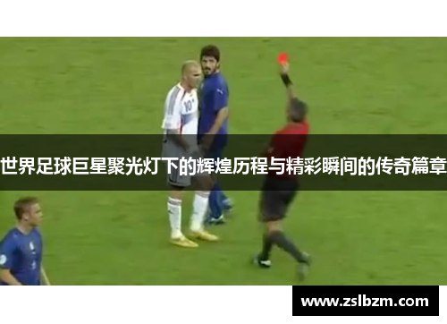 世界足球巨星聚光灯下的辉煌历程与精彩瞬间的传奇篇章