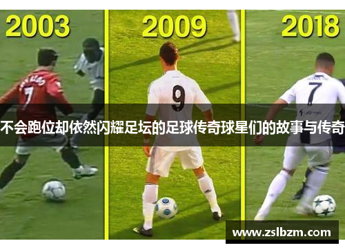 不会跑位却依然闪耀足坛的足球传奇球星们的故事与传奇