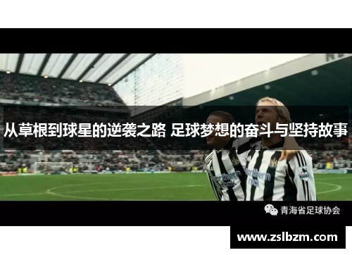 从草根到球星的逆袭之路 足球梦想的奋斗与坚持故事
