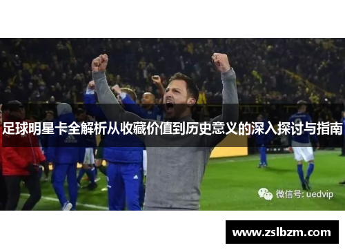 足球明星卡全解析从收藏价值到历史意义的深入探讨与指南