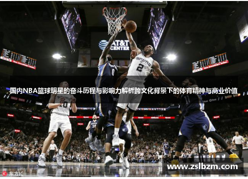 国内NBA篮球明星的奋斗历程与影响力解析跨文化背景下的体育精神与商业价值