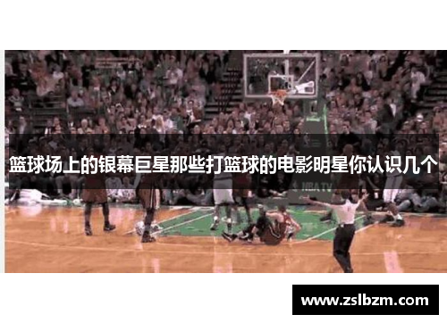 篮球场上的银幕巨星那些打篮球的电影明星你认识几个