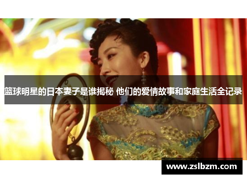 篮球明星的日本妻子是谁揭秘 他们的爱情故事和家庭生活全记录