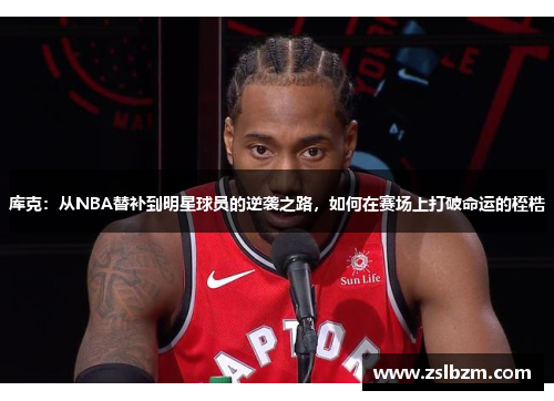 库克：从NBA替补到明星球员的逆袭之路，如何在赛场上打破命运的桎梏