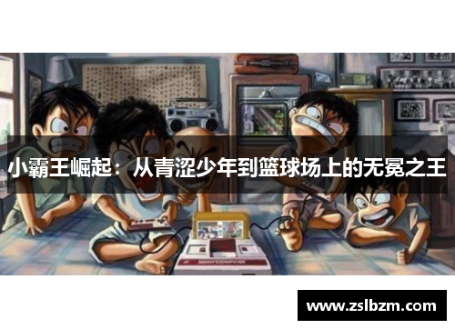 小霸王崛起：从青涩少年到篮球场上的无冕之王