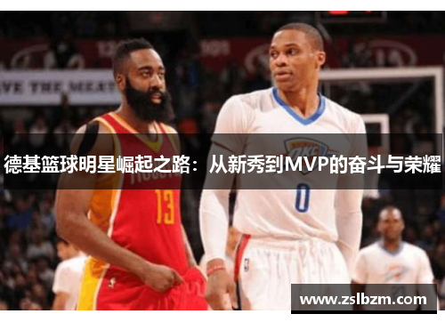 德基篮球明星崛起之路：从新秀到MVP的奋斗与荣耀