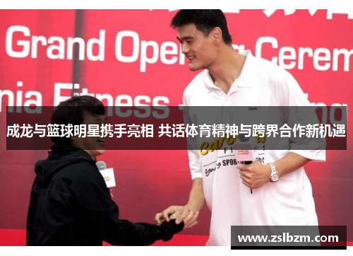 成龙与篮球明星携手亮相 共话体育精神与跨界合作新机遇