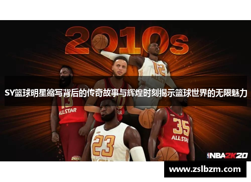 SY篮球明星缩写背后的传奇故事与辉煌时刻揭示篮球世界的无限魅力