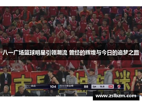 八一广场篮球明星引领潮流 曾经的辉煌与今日的追梦之路
