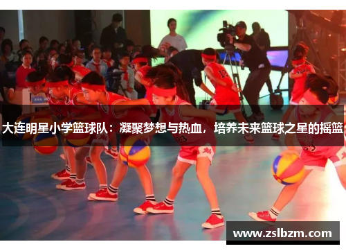 大连明星小学篮球队：凝聚梦想与热血，培养未来篮球之星的摇篮