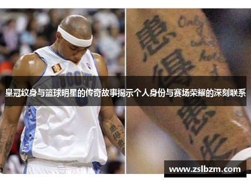 皇冠纹身与篮球明星的传奇故事揭示个人身份与赛场荣耀的深刻联系