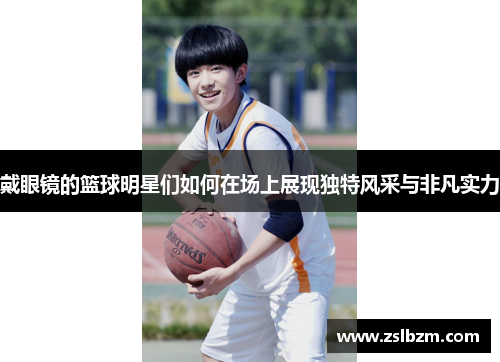 戴眼镜的篮球明星们如何在场上展现独特风采与非凡实力