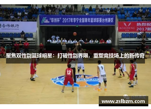 聚焦双性别篮球明星：打破性别界限，重塑竞技场上的新传奇