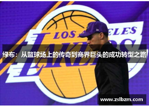 绿布：从篮球场上的传奇到商界巨头的成功转型之路