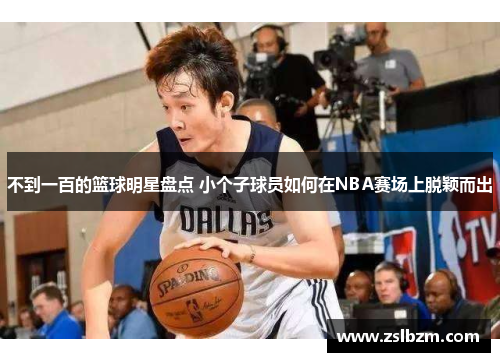 不到一百的篮球明星盘点 小个子球员如何在NBA赛场上脱颖而出